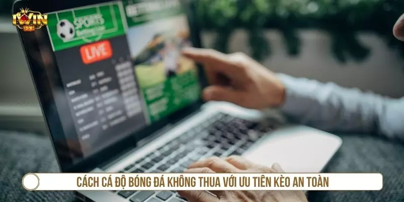Cách cá độ bóng đá không thua với ưu tiên kèo an toàn